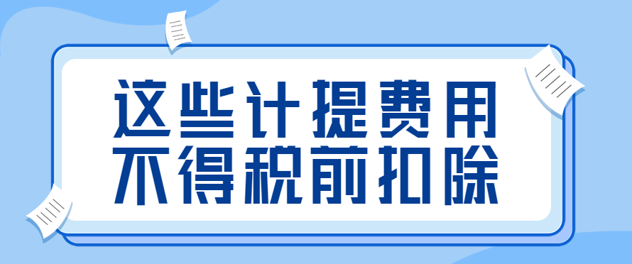 这些计提费用不得税前扣除，你知道吗？
