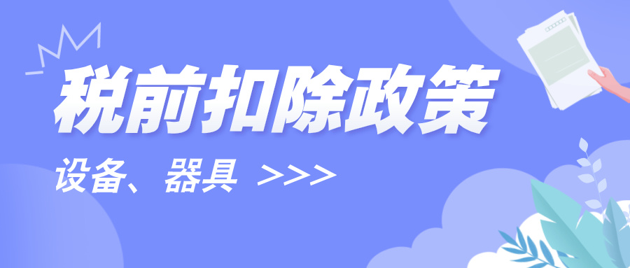 【政策速递】@所有企业 设备、器具一次性税前扣除政策要了解，注意申请条件！